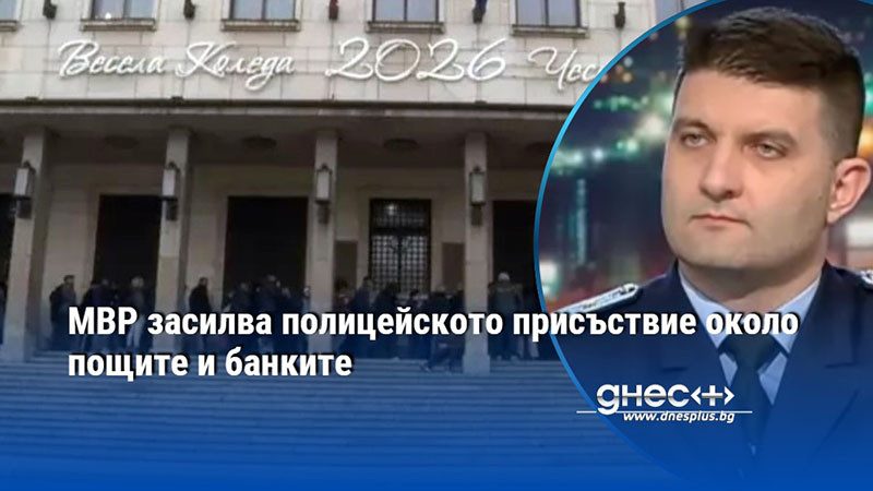 МВР засилва полицейското присъствие около пощите и банките