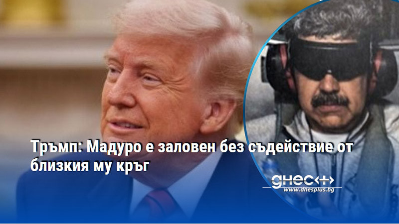 Тръмп: Мадуро е заловен без съдействие от близкия му кръг