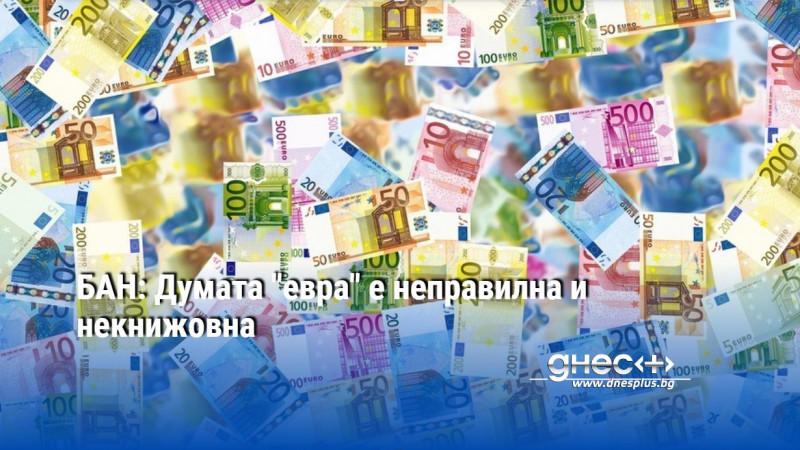 БАН: Думата "евра" е неправилна и некнижовна