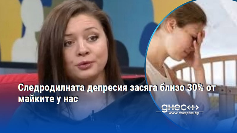 Следродилната депресия засяга близо 30% от майките у нас
