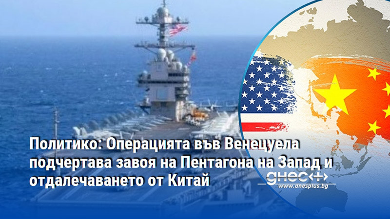 Политико: Операцията във Венецуела подчертава завоя на Пентагона на Запад и отдалечаването от Китай
