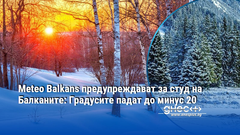 Meteo Balkans предупреждават за студ на Балканите: Градусите падат до минус 20