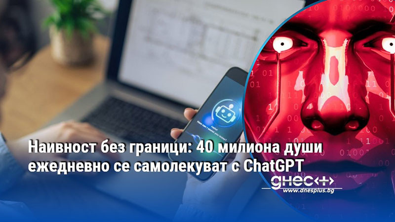 Наивност без граници: 40 милиона души ежедневно се самолекуват с ChatGPT