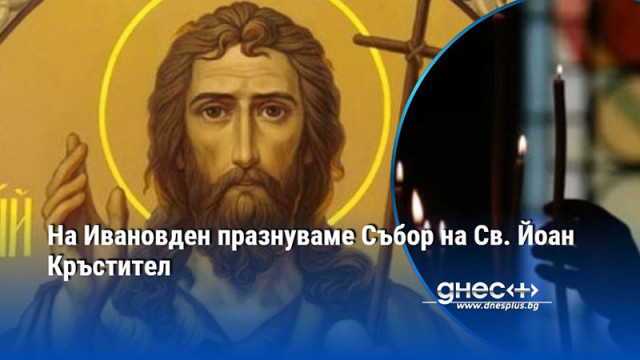 На Ивановден празнуваме Събор на Св. Йоан Кръстител