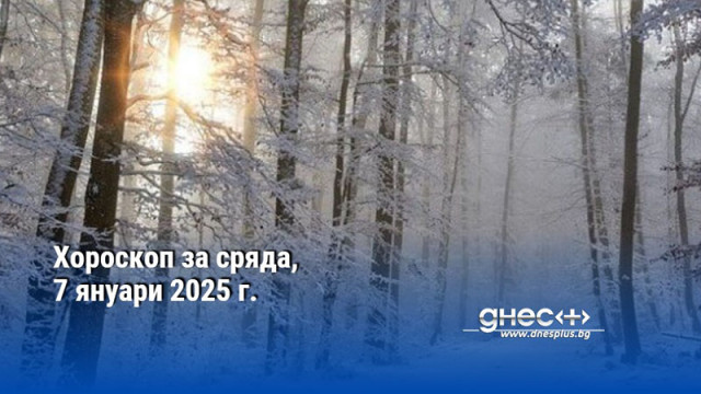 Хороскоп за сряда, 7 януари 2025 г.
