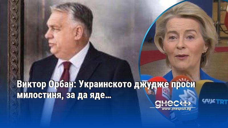 Виктор Орбан: Украинското джудже проси милостиня, за да яде…