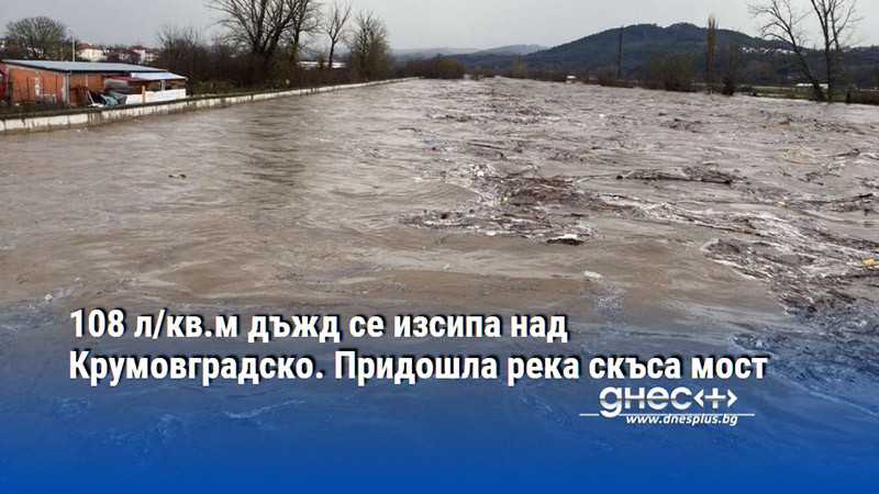 108 л/кв.м дъжд се изсипа над Крумовградско. Придошла река скъса мост