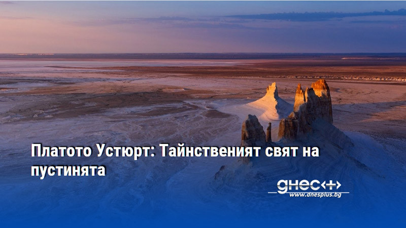 Платото Устюрт: Тайнственият свят на пустинята