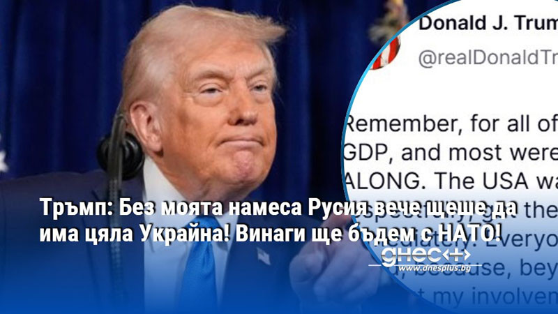 Тръмп: Без моята намеса Русия вече щеше да има цяла Украйна! Винаги ще бъдем с НАТО!
