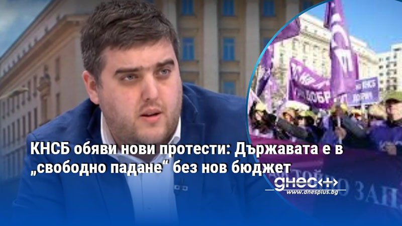КНСБ обяви нови протести: Държавата е в „свободно падане“ без нов бюджет