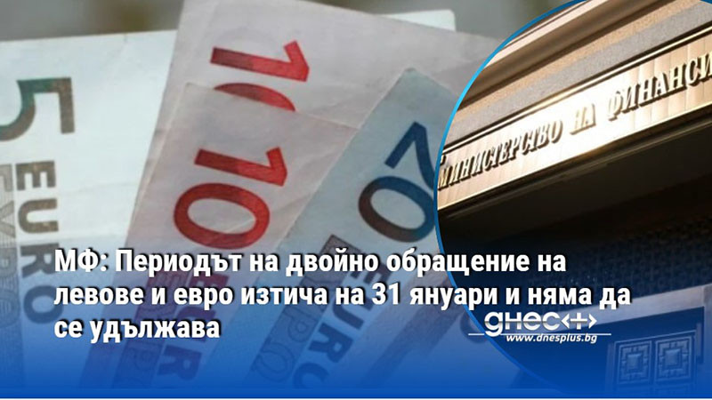 МФ: Периодът на двойно обращение на левове и евро изтича на 31 януари и няма да се удължава
