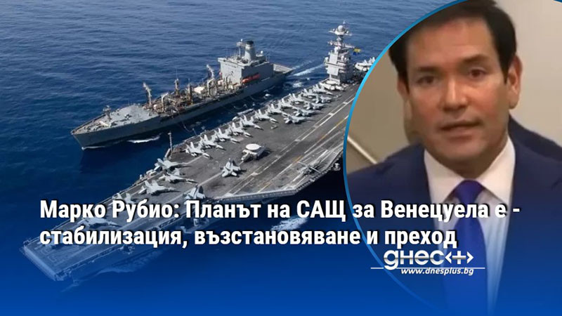 Марко Рубио: Планът на САЩ за Венецуела е - стабилизация, възстановяване и преход
