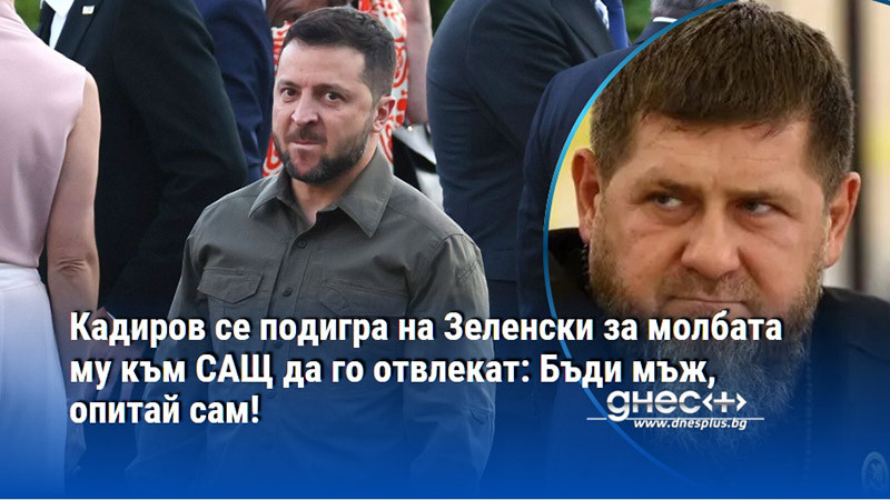 Кадиров се подигра на Зеленски за молбата му към САЩ да го отвлекат: Бъди мъж, опитай сам!