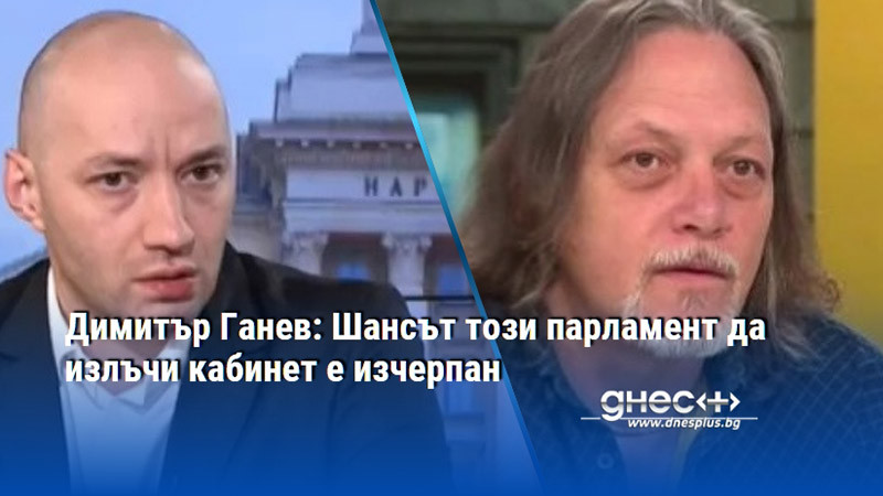 Димитър Ганев: Шансът този парламент да излъчи кабинет е изчерпан