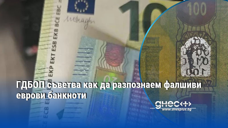ГДБОП съветва как да разпознаем фалшиви еврови банкноти
