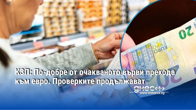 КЗП: По-добре от очакваното върви прехода към евро. Проверките продължават