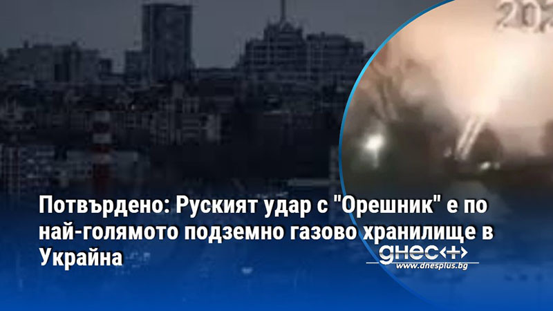 Потвърдено: Руският удар с "Орешник" е по най-голямото подземно газово хранилище в Украйна