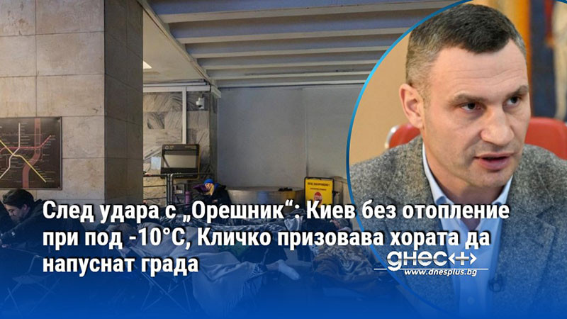 След удара с „Орешник“: Киев без отопление при под -10°C, Кличко призовава хората да напуснат града