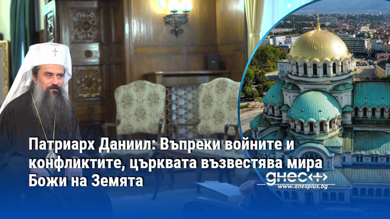 Патриарх Даниил: Въпреки войните и конфликтите, църквата възвестява мира Божи на Земята