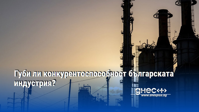 Губи ли конкурентоспособност българската индустрия?