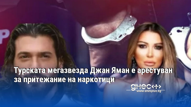 Турската мегазвезда Джан Яман е арестуван за притежание на наркотици