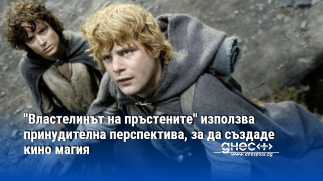 "Властелинът на пръстените" използва принудителна перспектива, за да създаде кино магия