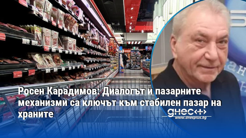 Росен Карадимов: Диалогът и пазарните механизми са ключът към стабилен пазар на храните