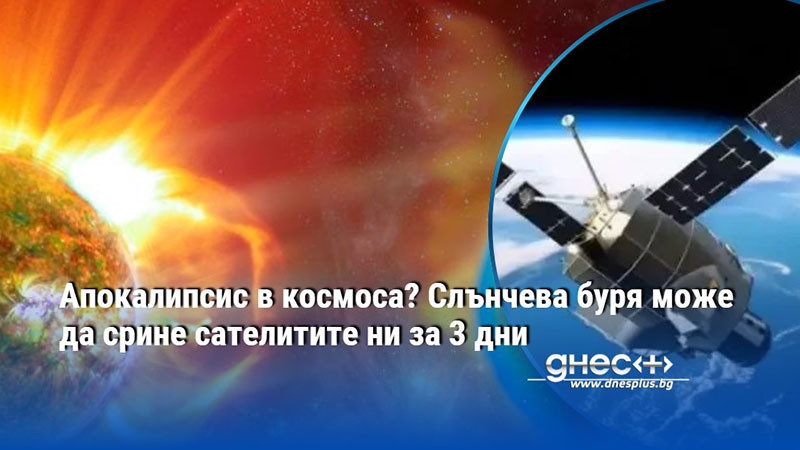 Апокалипсис в космоса? Слънчева буря може да срине сателитите ни за 3 дни