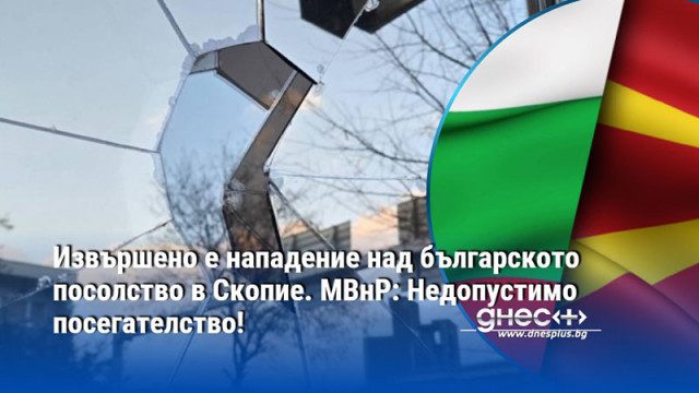 Извършено е нападение над българското посолство в Скопие. МВнР: Недопустимо посегателство!