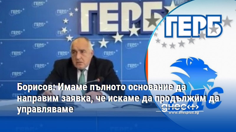 Борисов: Имаме пълното основание да направим заявка, че искаме да продължим да управляваме
