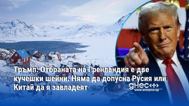 Тръмп: Отбраната на Гренландия е две кучешки шейни. Няма да допусна Русия или Китай да я завладеят