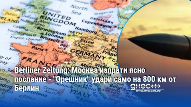 Berliner Zeitung: Москва изпрати ясно послание - "Орешник" удари само на 800 км от Берлин