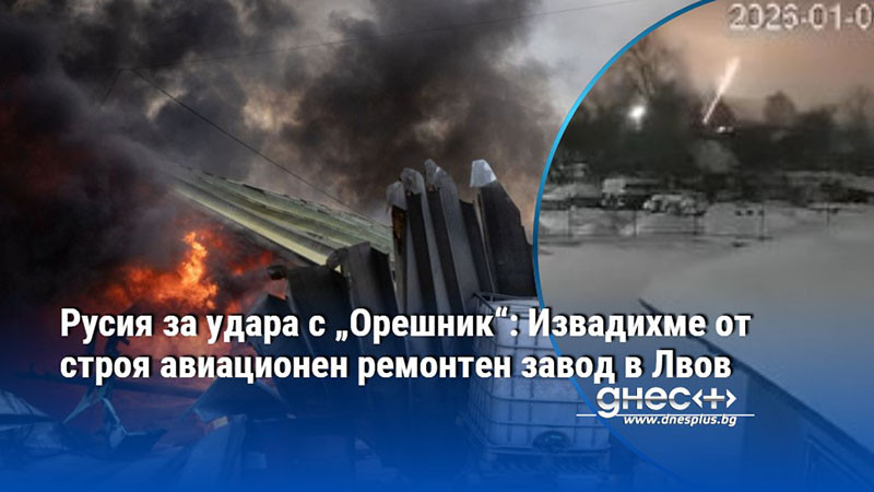 Русия за удара с „Орешник“: Извадихме от строя авиационен ремонтен завод в Лвов