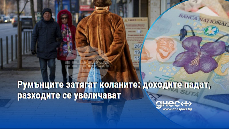 Румънците затягат коланите: доходите падат, разходите се увеличават