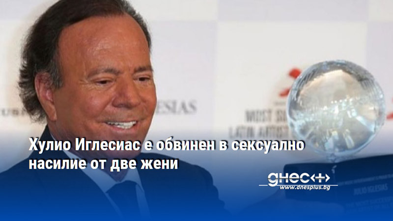 Хулио Иглесиас е обвинен в сексуално насилие от две жени