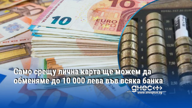 След сигналите че банки са отказали да обменят суми над