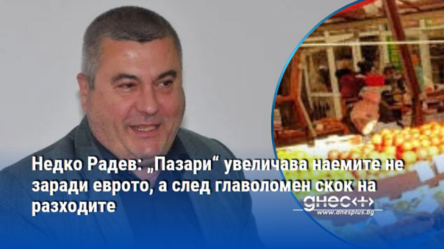 Недко Радев управител на общинското дружество Пазари ЕАД коментира за  че