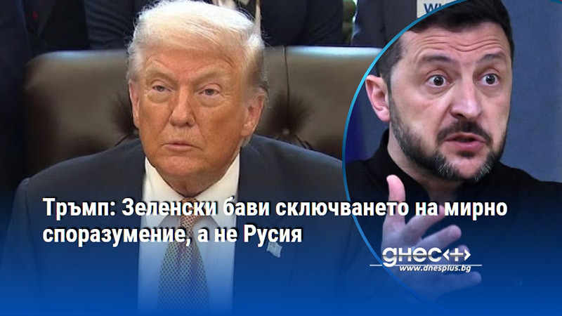 Тръмп: Зеленски бави сключването на мирно споразумение, а не Русия