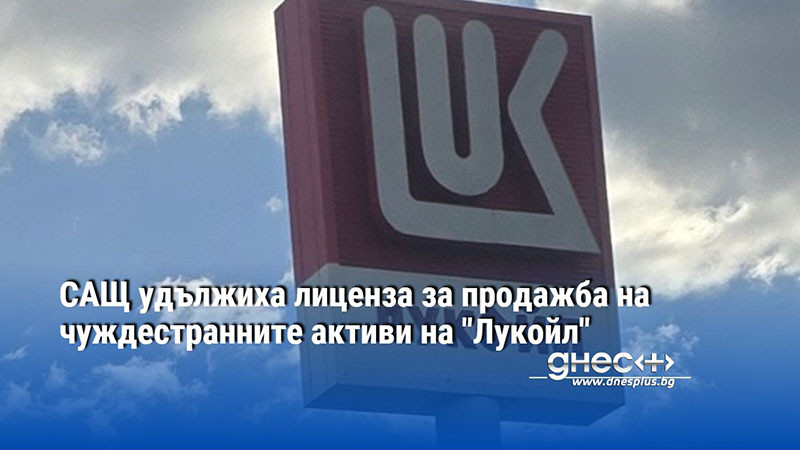 САЩ удължиха лиценза за продажба на чуждестранните активи на "Лукойл"