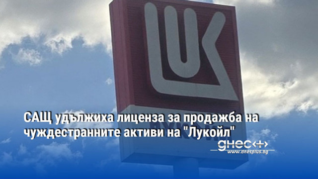 САЩ удължиха лиценза за продажба на чуждестранните активи на "Лукойл"