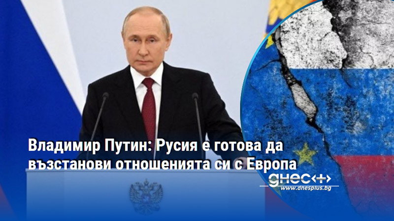 Владимир Путин: Русия е готова да възстанови отношенията си с Европа