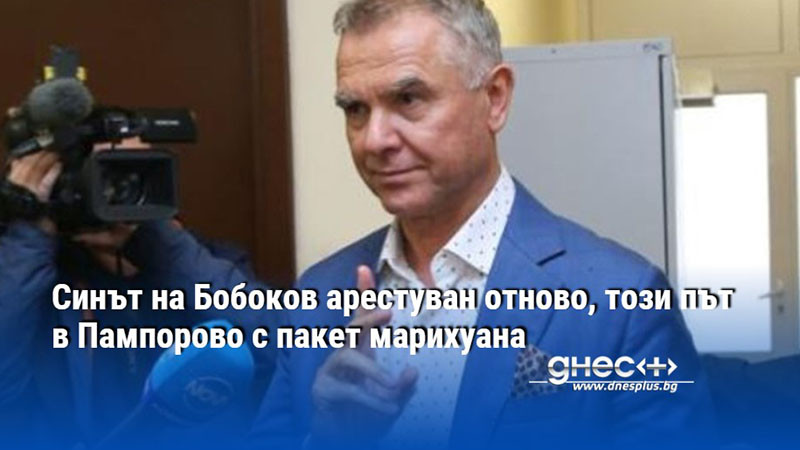 Синът на Бобоков арестуван отново, този път в Пампорово с пакет марихуана