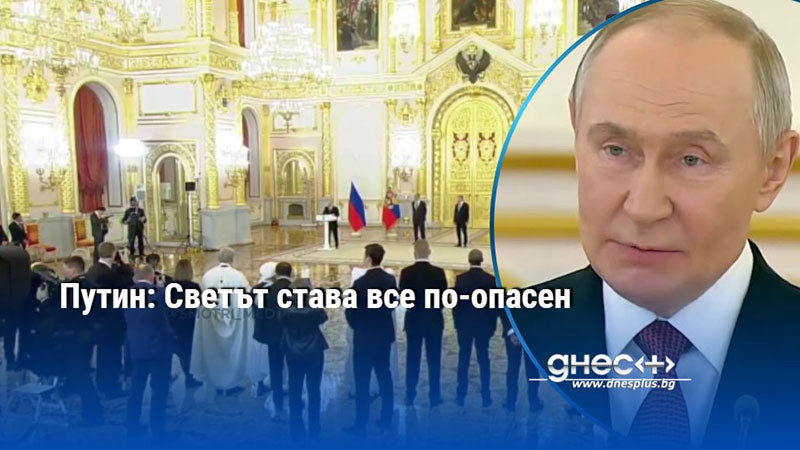 Путин: Светът става все по-опасен