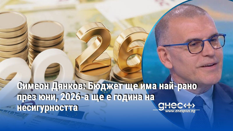 Симеон Дянков: Бюджет ще има най-рано през юни, 2026-а ще е година на несигурността
