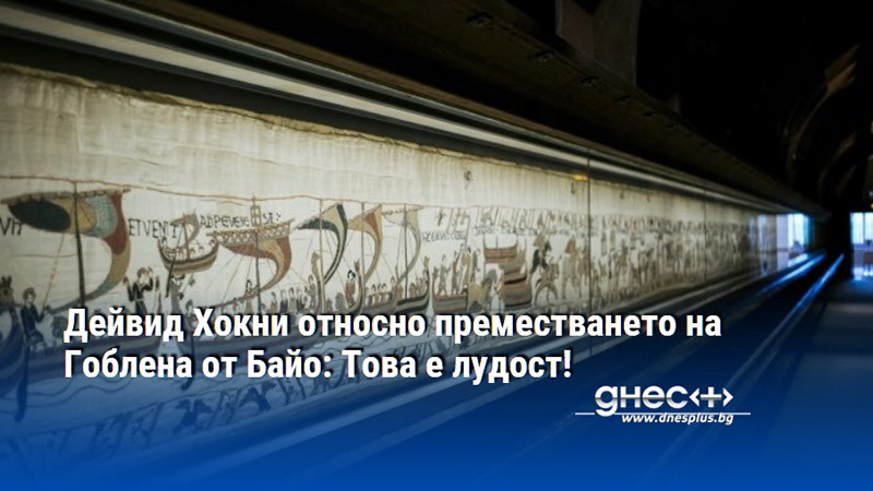 Дейвид Хокни относно преместването на Гоблена от Байо: Това е лудост!