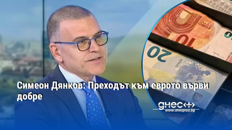 Симеон Дянков: Преходът към еврото върви добре