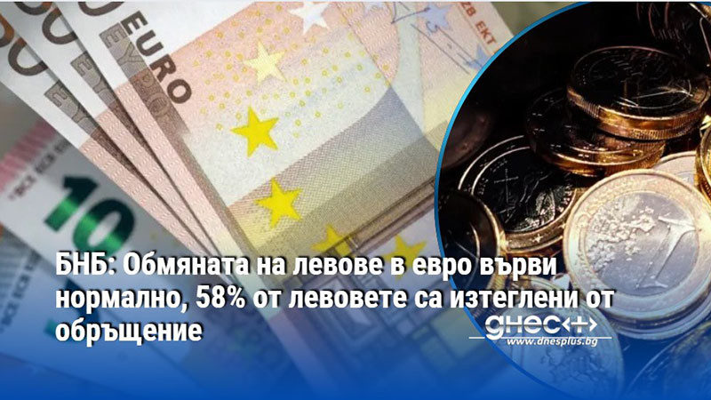 БНБ: Обмяната на левове в евро върви нормално, 58% от левовете са изтеглени от обръщение
