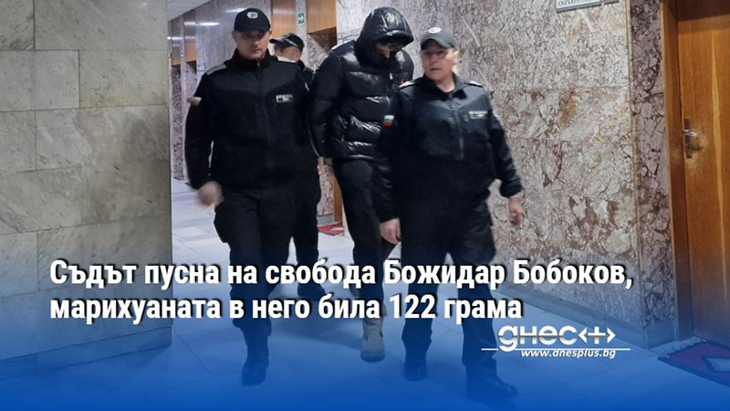 Съдът пусна на свобода Божидар Бобоков, марихуаната в него била 122 грама