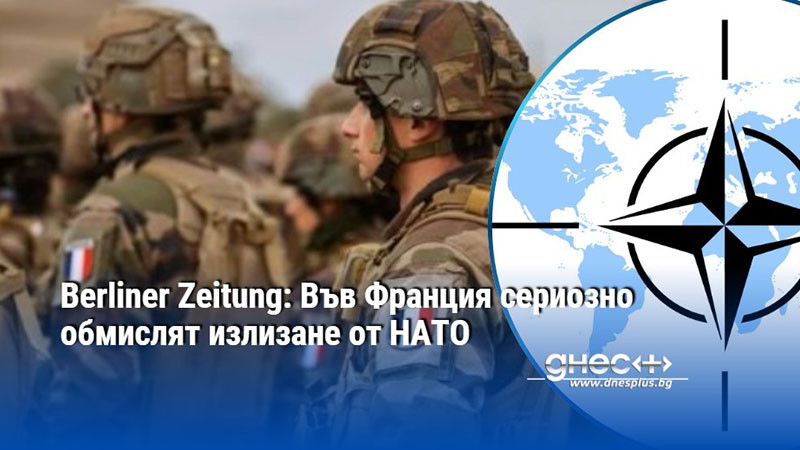 Berliner Zeitung: Във Франция сериозно обмислят излизане от НАТО