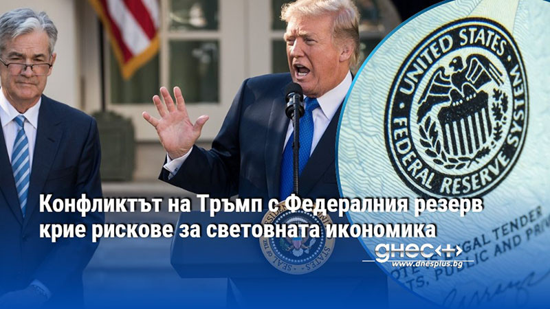 Конфликтът на Тръмп с Федералния резерв крие рискове за световната икономика